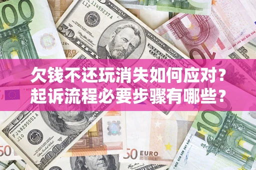 济南欠钱不还玩消失如何应对？起诉流程必要步骤有哪些？