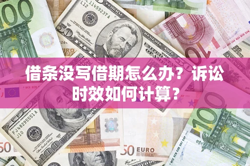 济南借条没写借期怎么办？诉讼时效如何计算？