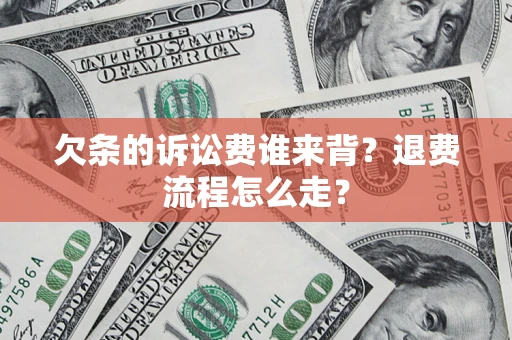 济南欠条的诉讼费谁来背？退费流程怎么走？