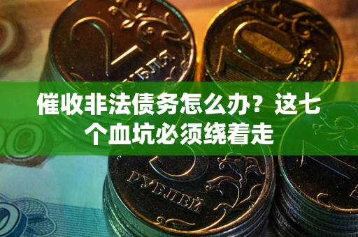 济南催收非法债务怎么办？这七个血坑必须绕着走
