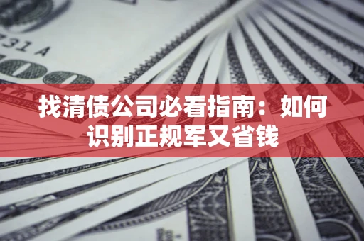 济南找清债公司必看指南：如何识别正规军又省钱