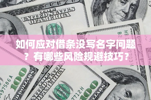 济南如何应对借条没写名字问题？有哪些风险规避技巧？