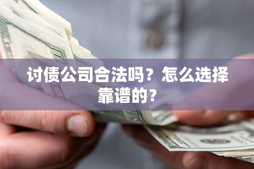 济南讨债公司合法吗？怎么选择靠谱的？