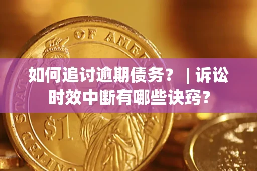 济南如何追讨逾期债务？ | 诉讼时效中断有哪些诀窍？