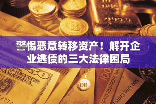 济南警惕恶意转移资产！解开企业逃债的三大法律困局