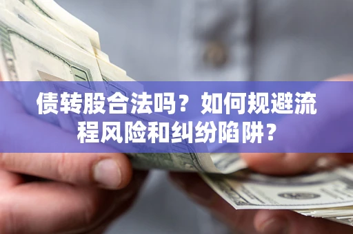 济南债转股合法吗？如何规避流程风险和纠纷陷阱？