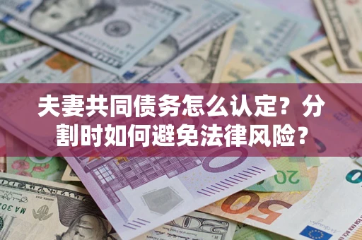 济南夫妻共同债务怎么认定？分割时如何避免法律风险？