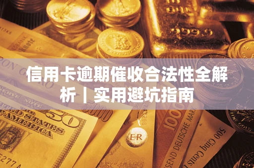 济南信用卡逾期催收合法性全解析｜实用避坑指南
