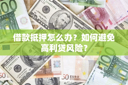 济南借款抵押怎么办？如何避免高利贷风险？