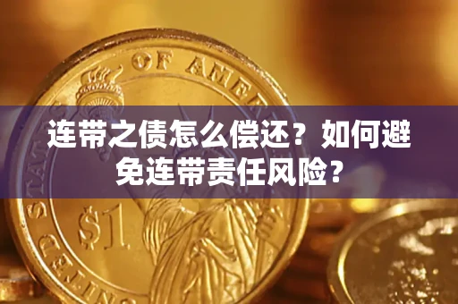 济南连带之债怎么偿还？如何避免连带责任风险？