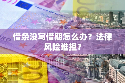 济南借条没写借期怎么办？法律风险谁担？