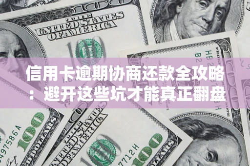 济南信用卡逾期协商还款全攻略：避开这些坑才能真正翻盘